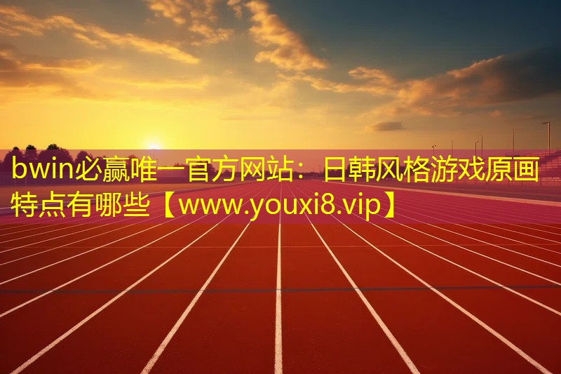 bwin必贏唯一官方網(wǎng)站：日韓風(fēng)格游戲原畫特點(diǎn)有哪些