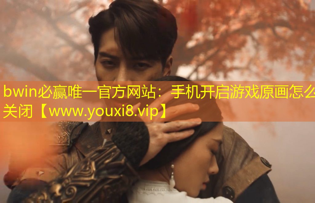 bwin必贏唯一官方網(wǎng)站：手機(jī)開啟游戲原畫怎么關(guān)閉