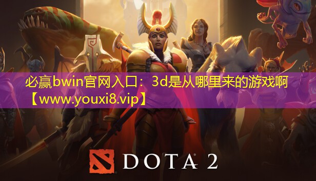 必贏bwin官網入口：3d是從哪里來的游戲啊