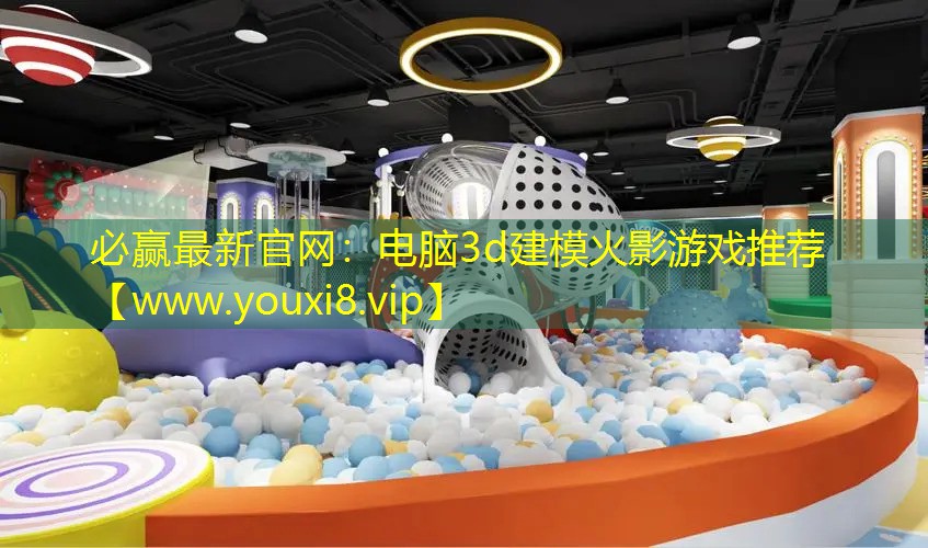必贏最新官網(wǎng)：電腦3d建模火影游戲推薦