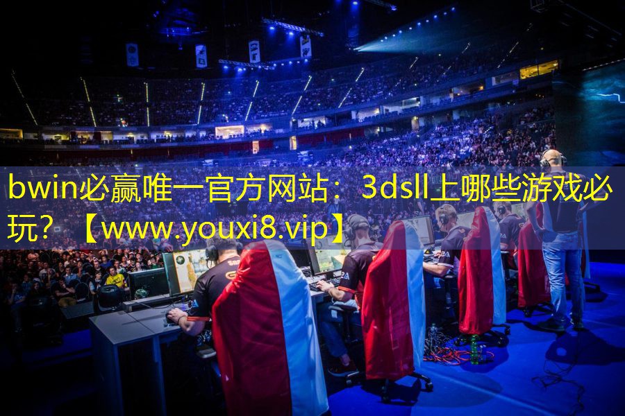 bwin必贏唯一官方網站：3dsll上哪些游戲必玩？