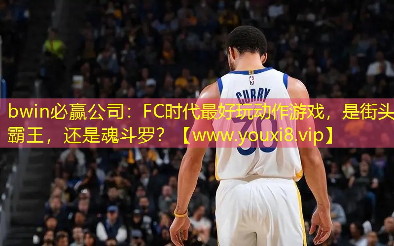 bwin必贏公司：FC時代最好玩動作游戲，是街頭霸王，還是魂斗羅？