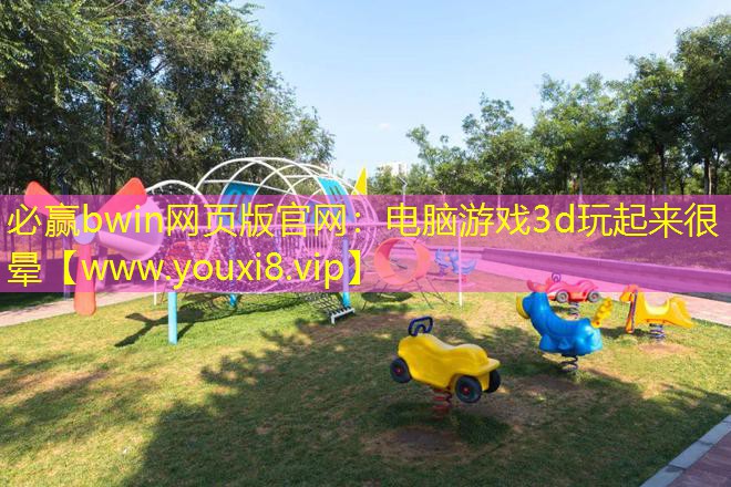 必贏bwin網頁版官網：電腦游戲3d玩起來很暈