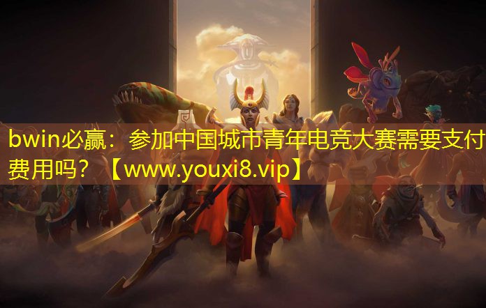 bwin必贏：參加中國城市青年電競大賽需要支付費用嗎？