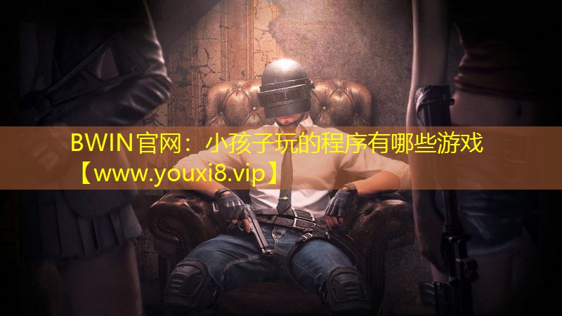 BWIN官網：小孩子玩的程序有哪些游戲