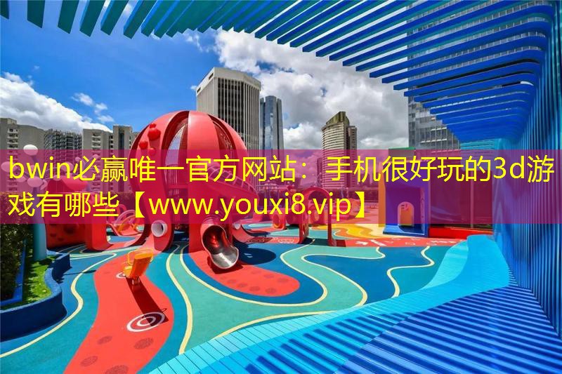 bwin必贏唯一官方網站：手機很好玩的3d游戲有哪些