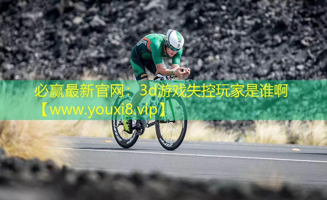 必贏最新官網：3d游戲失控玩家是誰啊