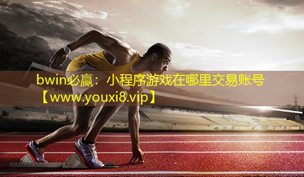 bwin必贏：小程序游戲在哪里交易賬號