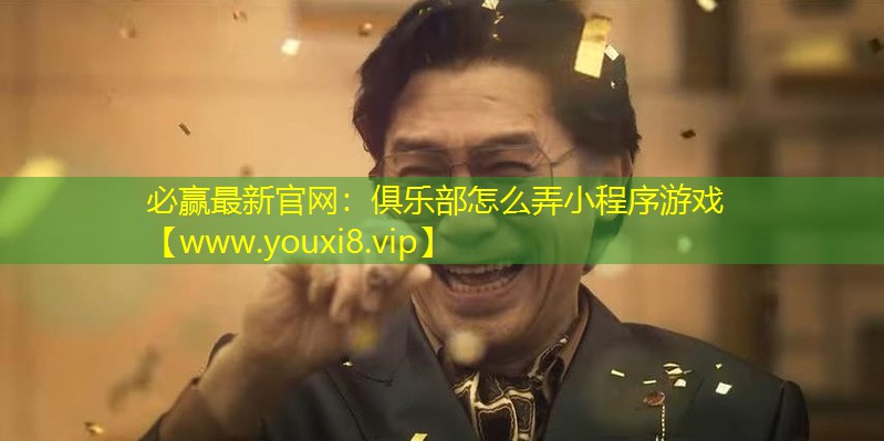 必贏最新官網(wǎng)：俱樂部怎么弄小程序游戲