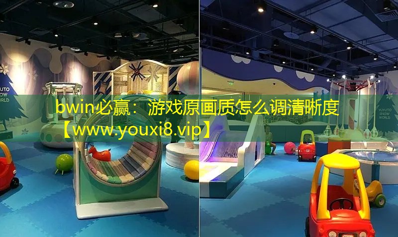 bwin必贏：游戲原畫質怎么調清晰度