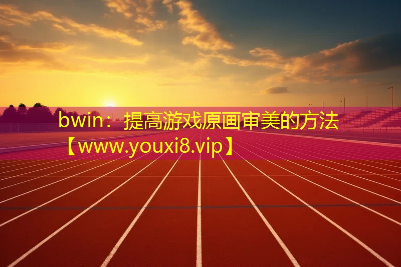 bwin：提高游戲原畫審美的方法