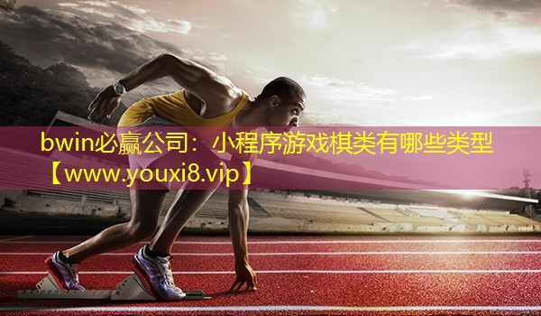 bwin必贏公司：小程序游戲棋類有哪些類型