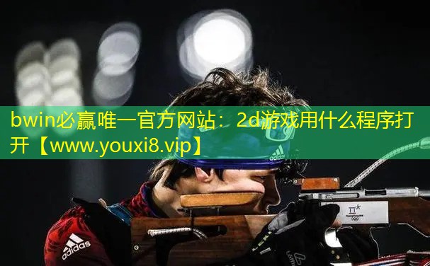 bwin必贏唯一官方網(wǎng)站：2d游戲用什么程序打開