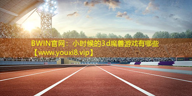 BWIN官網：小時候的3d魔獸游戲有哪些