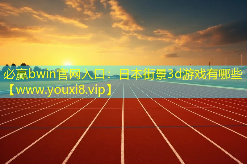 必贏bwin官網入口：日本街景3d游戲有哪些