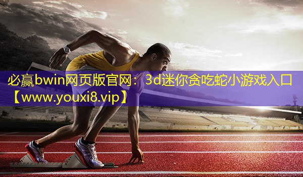 必贏bwin網頁版官網：3d迷你貪吃蛇小游戲入口