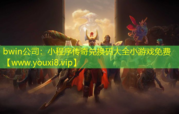 bwin公司：小程序傳奇兌換碼大全小游戲免費(fèi)