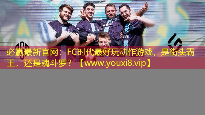 必贏最新官網：FC時代最好玩動作游戲，是街頭霸王，還是魂斗羅？