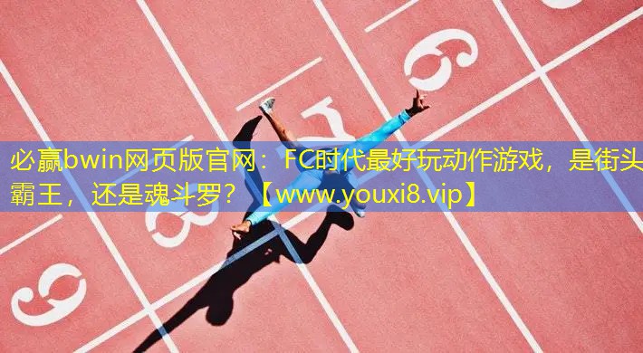必贏bwin網頁版官網：FC時代最好玩動作游戲，是街頭霸王，還是魂斗羅？