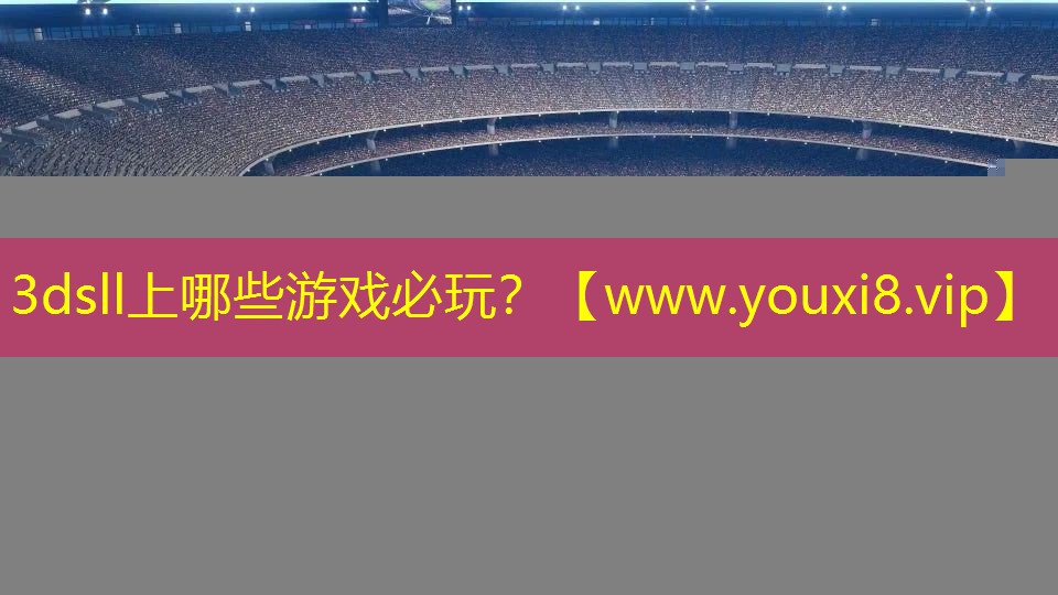 3dsll上哪些游戲必玩？