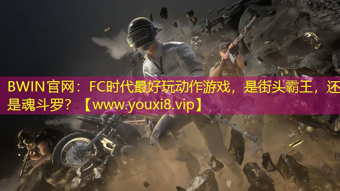 BWIN官網：FC時代最好玩動作游戲，是街頭霸王，還是魂斗羅？