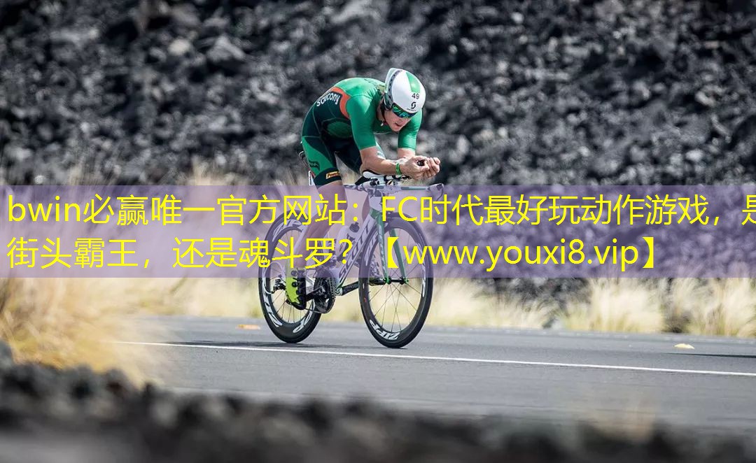 bwin必贏唯一官方網站：FC時代最好玩動作游戲，是街頭霸王，還是魂斗羅？