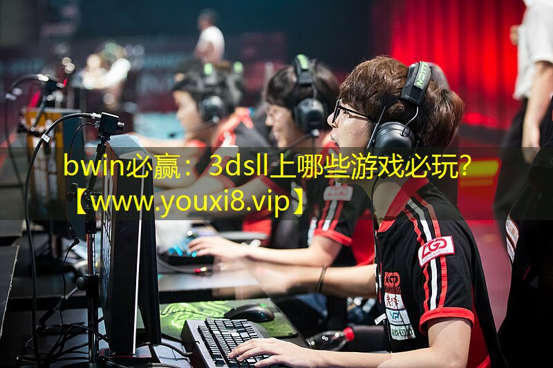 bwin必贏：3dsll上哪些游戲必玩？