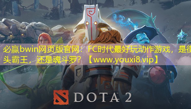 必贏bwin網頁版官網：FC時代最好玩動作游戲，是街頭霸王，還是魂斗羅？