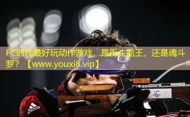 FC時代最好玩動作游戲，是街頭霸王，還是魂斗羅？