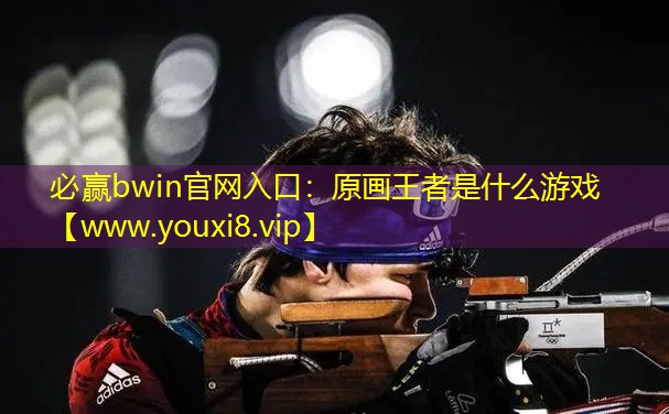 必贏bwin官網入口：原畫王者是什么游戲