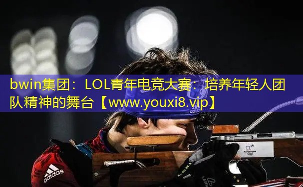 bwin集團(tuán)：LOL青年電競大賽：培養(yǎng)年輕人團(tuán)隊(duì)精神的舞臺(tái)