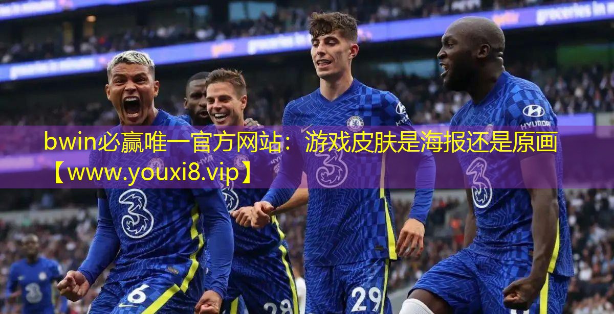 bwin必贏唯一官方網(wǎng)站：游戲皮膚是海報(bào)還是原畫