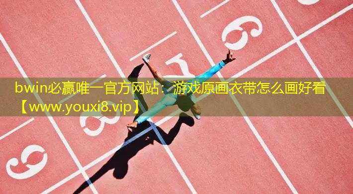 bwin必贏唯一官方網(wǎng)站：游戲原畫衣帶怎么畫好看