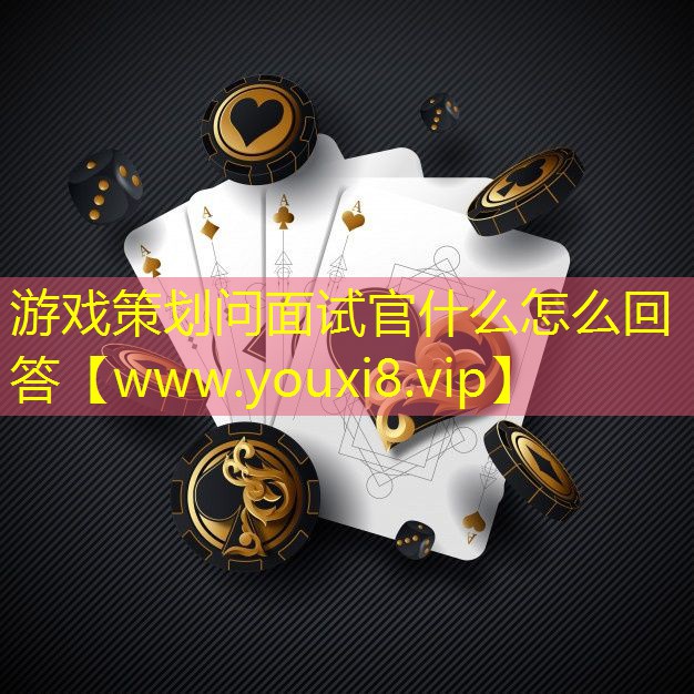 游戲策劃問面試官什么怎么回答