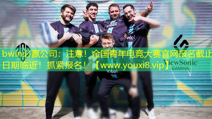 bwin必贏公司：注意！全國青年電競大賽官網(wǎng)報名截止日期臨近！抓緊報名！