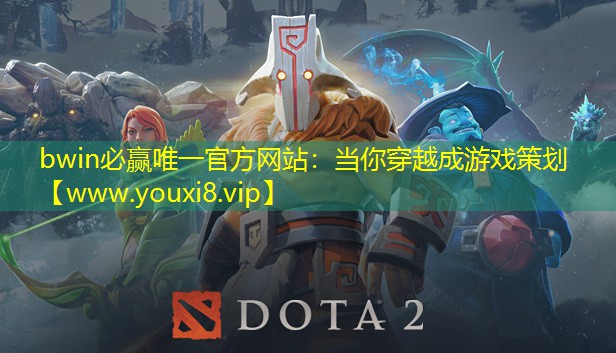bwin必贏唯一官方網(wǎng)站：當你穿越成游戲策劃