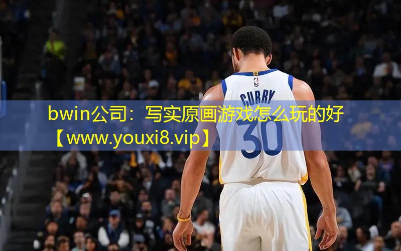 bwin公司：寫實原畫游戲怎么玩的好