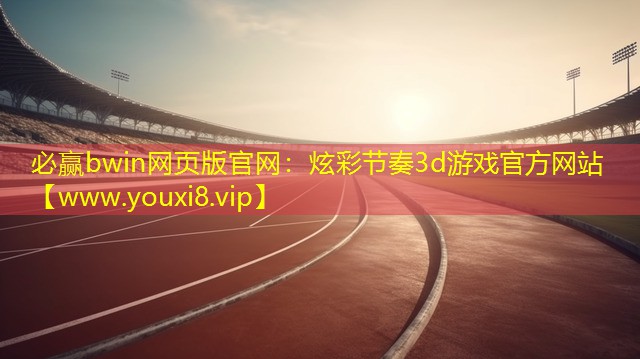 必贏bwin網頁版官網：炫彩節奏3d游戲官方網站