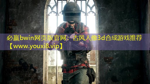 必贏bwin網頁版官網：古風人像3d合成游戲推薦