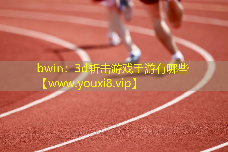 bwin：3d斬擊游戲手游有哪些
