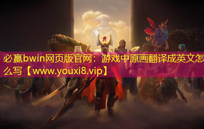 必贏bwin網頁版官網：游戲中原畫翻譯成英文怎么寫