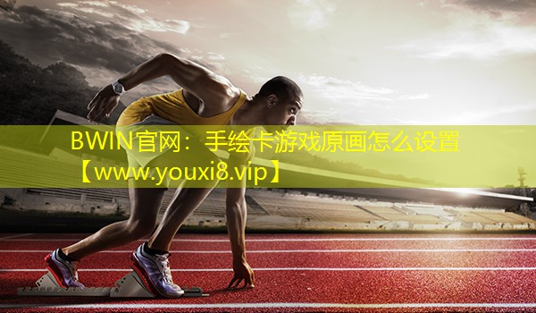 BWIN官網：手繪卡游戲原畫怎么設置