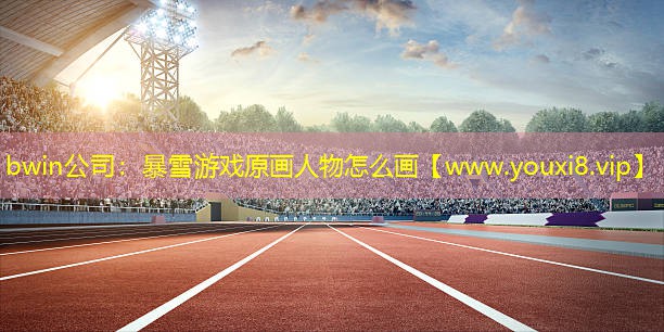 bwin公司：暴雪游戲原畫人物怎么畫