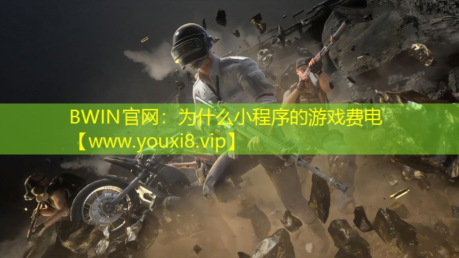 BWIN官網(wǎng)：為什么小程序的游戲費(fèi)電