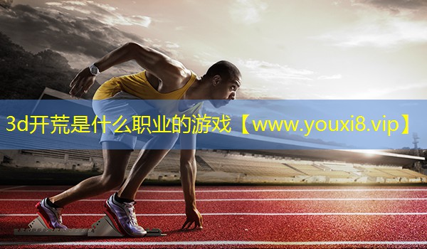 3d開(kāi)荒是什么職業(yè)的游戲