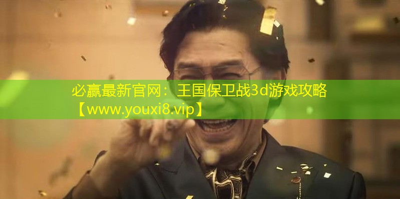 必贏最新官網(wǎng)：王國保衛(wèi)戰(zhàn)3d游戲攻略
