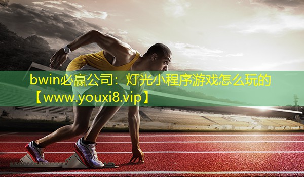 bwin必贏公司：燈光小程序游戲怎么玩的