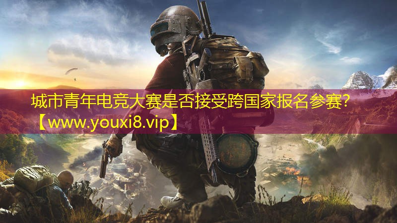 城市青年電競(jìng)大賽是否接受跨國(guó)家報(bào)名參賽？