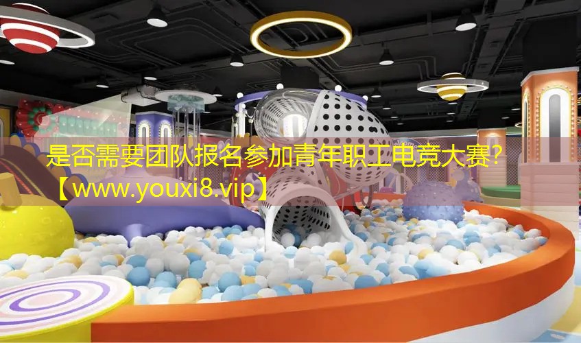 是否需要團(tuán)隊(duì)報(bào)名參加青年職工電競(jìng)大賽？
