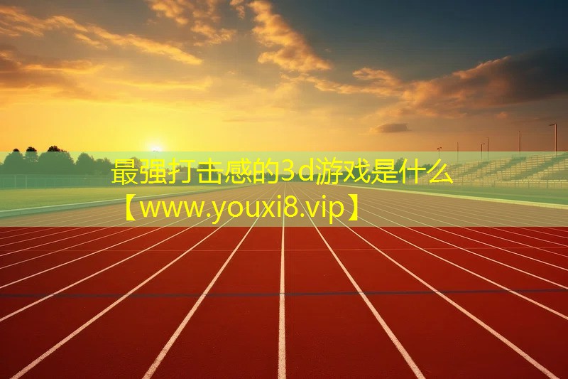 最強打擊感的3d游戲是什么